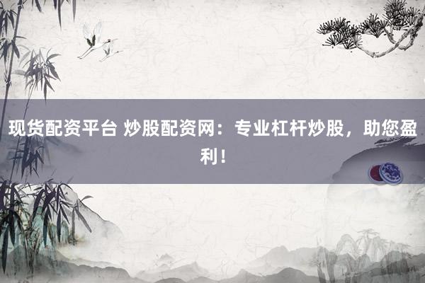 现货配资平台 炒股配资网：专业杠杆炒股，助您盈利！