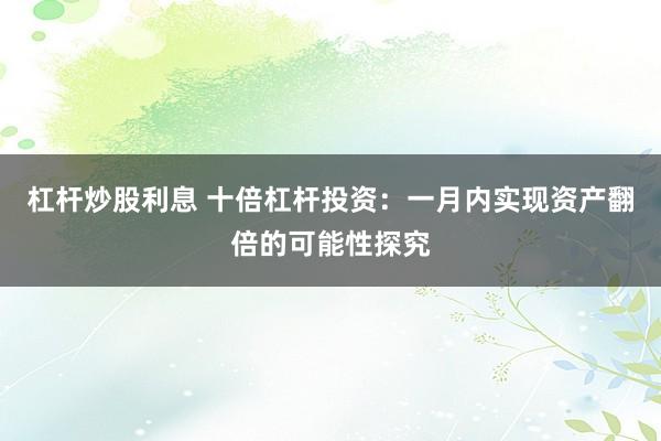 杠杆炒股利息 十倍杠杆投资：一月内实现资产翻倍的可能性探究