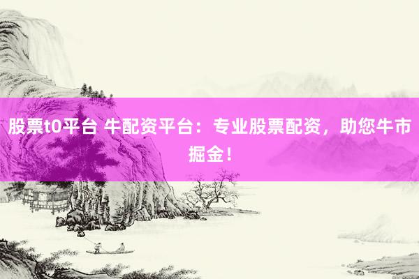 股票t0平台 牛配资平台：专业股票配资，助您牛市掘金！