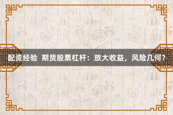 配资经验  期货股票杠杆：放大收益，风险几何？