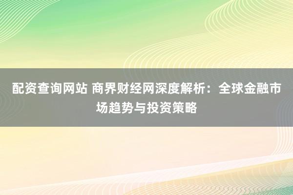 配资查询网站 商界财经网深度解析：全球金融市场趋势与投资策略