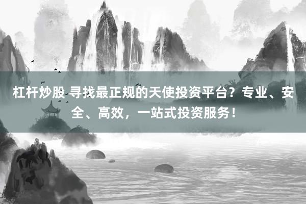 杠杆炒股 寻找最正规的天使投资平台？专业、安全、高效，一站式投资服务！
