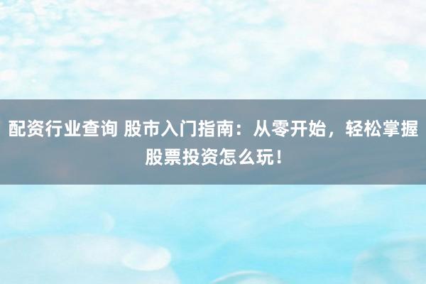 配资行业查询 股市入门指南：从零开始，轻松掌握股票投资怎么玩！