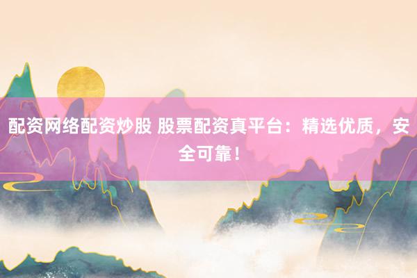 配资网络配资炒股 股票配资真平台：精选优质，安全可靠！