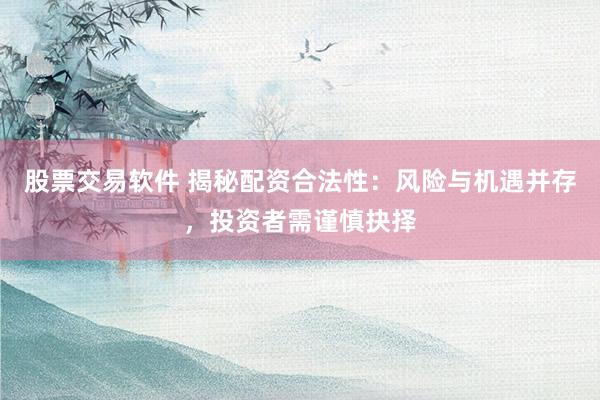 股票交易软件 揭秘配资合法性：风险与机遇并存，投资者需谨慎抉择