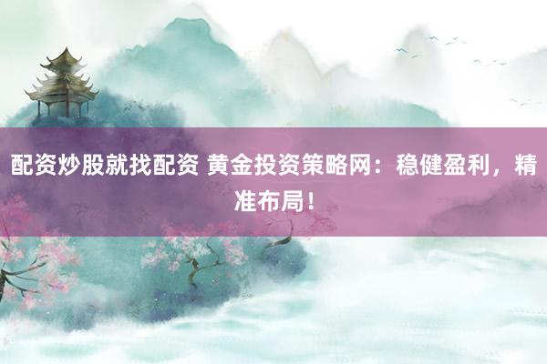 配资炒股就找配资 黄金投资策略网：稳健盈利，精准布局！