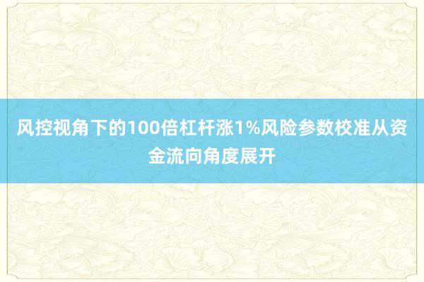风控视角下的100倍杠杆涨1%风险参数校准从资金流向角度展开