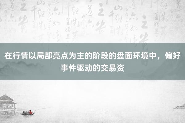 在行情以局部亮点为主的阶段的盘面环境中，偏好事件驱动的交易资