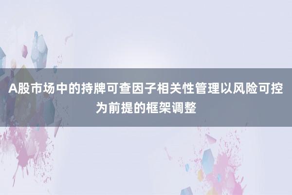 A股市场中的持牌可查因子相关性管理以风险可控为前提的框架调整