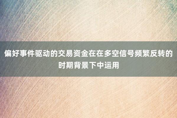 偏好事件驱动的交易资金在在多空信号频繁反转的时期背景下中运用